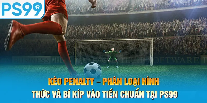 keo-penalty-–-phan-loai-hinh-thuc-va-bi-kip-vao-tien-chuan-tai-ps99_24