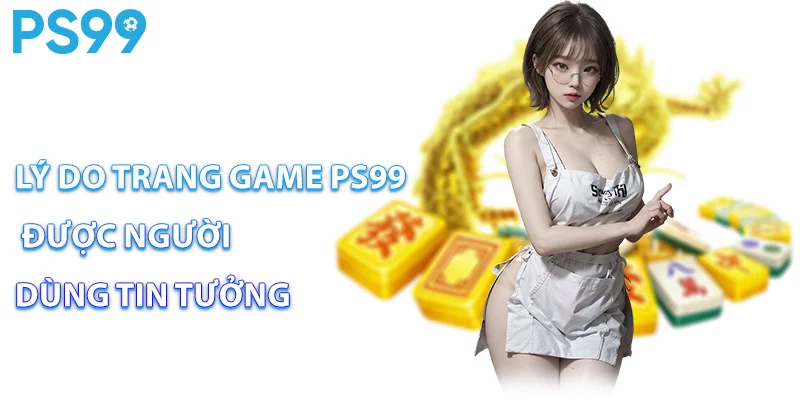 Lý do trang game ps99 được người dùng tin tưởng